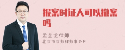 报案时证人可以撤案吗