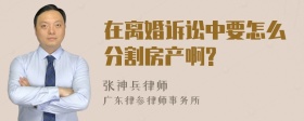 在离婚诉讼中要怎么分割房产啊?