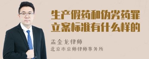 生产假药和伪劣药罪立案标准有什么样的