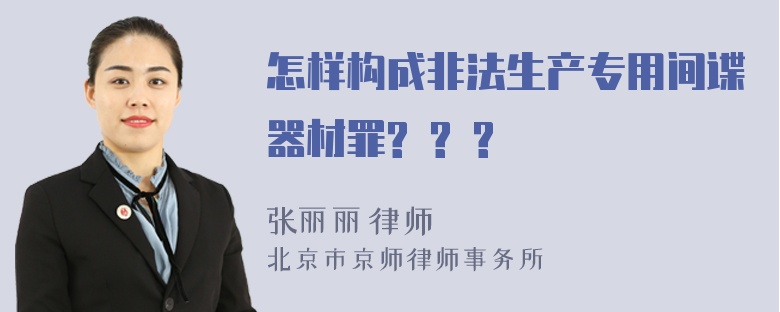 怎样构成非法生产专用间谍器材罪? ? ?