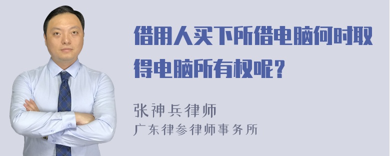 借用人买下所借电脑何时取得电脑所有权呢？