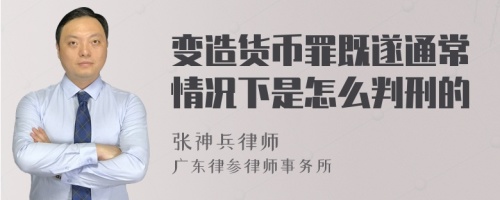 变造货币罪既遂通常情况下是怎么判刑的