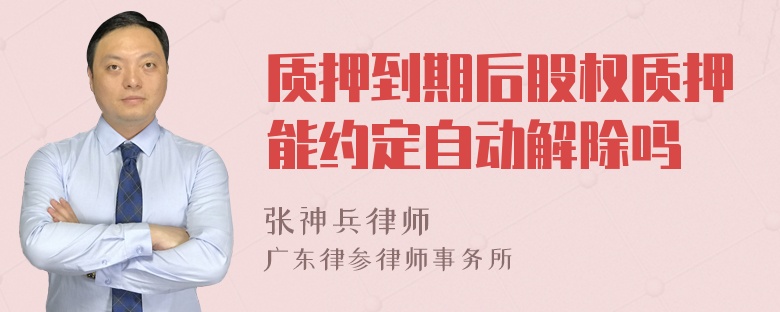 质押到期后股权质押能约定自动解除吗