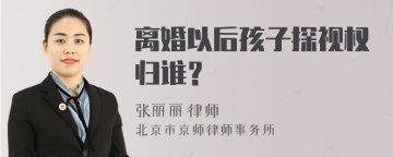 离婚以后孩子探视权归谁？