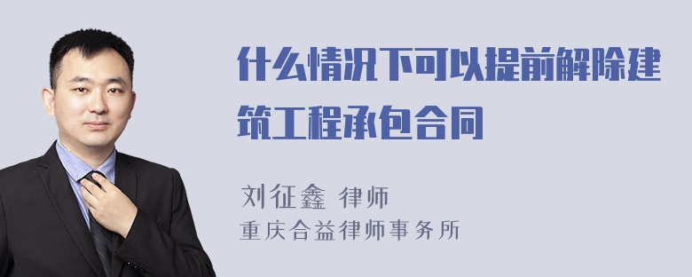 什么情况下可以提前解除建筑工程承包合同