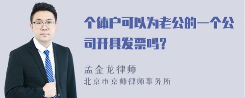 个体户可以为老公的一个公司开具发票吗？