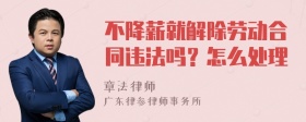 不降薪就解除劳动合同违法吗？怎么处理