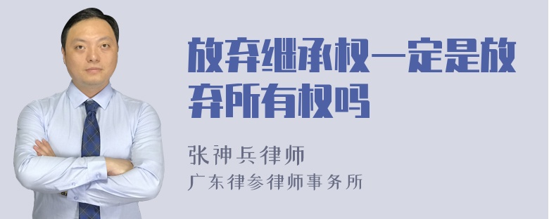 放弃继承权一定是放弃所有权吗