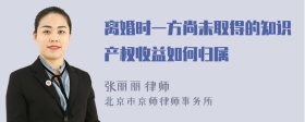 离婚时一方尚未取得的知识产权收益如何归属