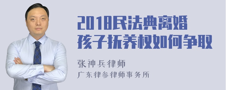 2018民法典离婚孩子抚养权如何争取