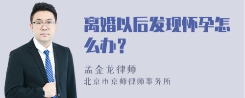 离婚以后发现怀孕怎么办？