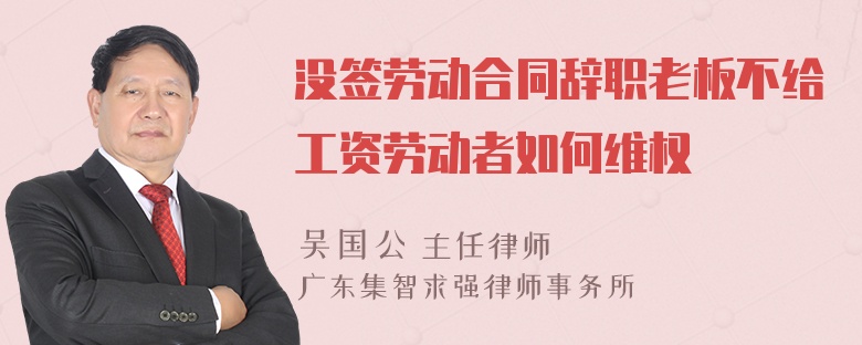 没签劳动合同辞职老板不给工资劳动者如何维权