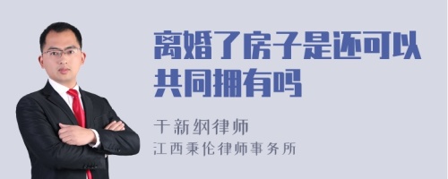 离婚了房子是还可以共同拥有吗