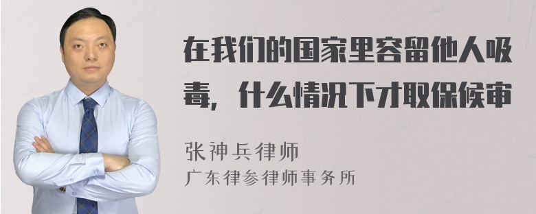 在我们的国家里容留他人吸毒，什么情况下才取保候审