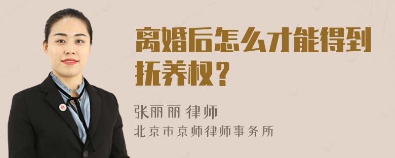 离婚后怎么才能得到抚养权？