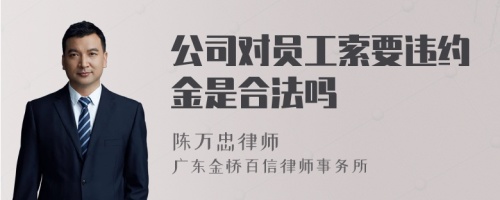 公司对员工索要违约金是合法吗