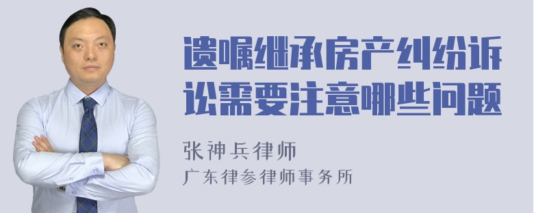 遗嘱继承房产纠纷诉讼需要注意哪些问题