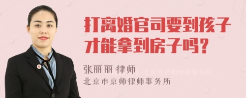 打离婚官司要到孩子才能拿到房子吗？