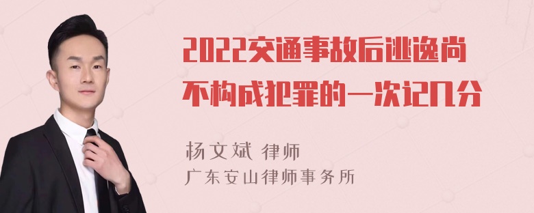 2022交通事故后逃逸尚不构成犯罪的一次记几分