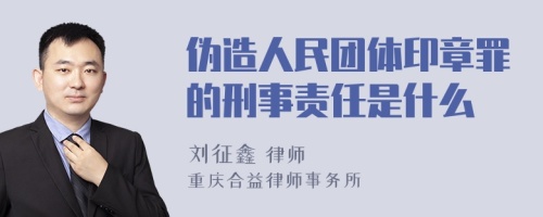 伪造人民团体印章罪的刑事责任是什么