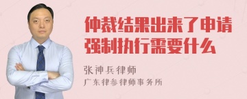 仲裁结果出来了申请强制执行需要什么