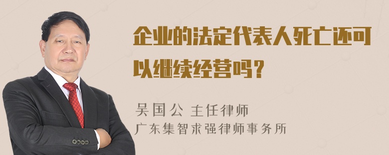 企业的法定代表人死亡还可以继续经营吗？