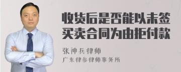 收货后是否能以未签买卖合同为由拒付款