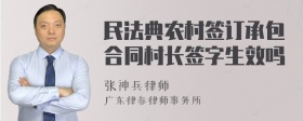 民法典农村签订承包合同村长签字生效吗