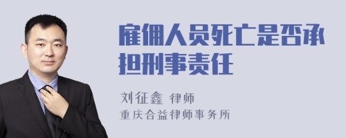 雇佣人员死亡是否承担刑事责任