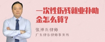 一次性伤残就业补助金怎么算？