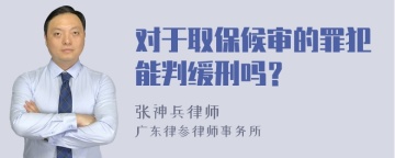 对于取保候审的罪犯能判缓刑吗？