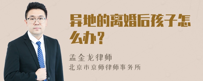 异地的离婚后孩子怎么办？