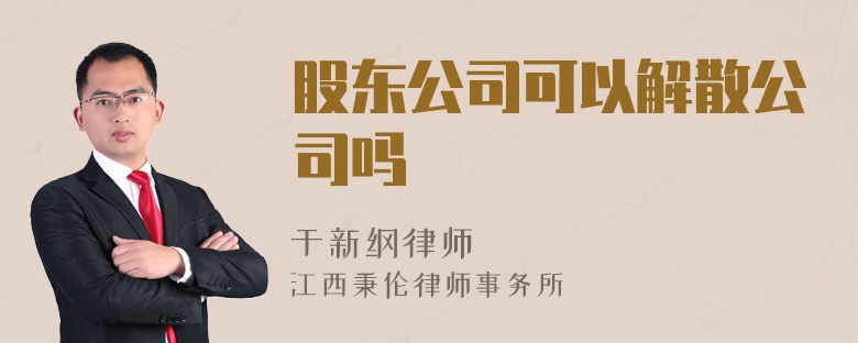 股东公司可以解散公司吗