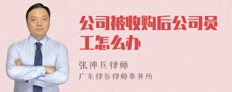 公司被收购后公司员工怎么办