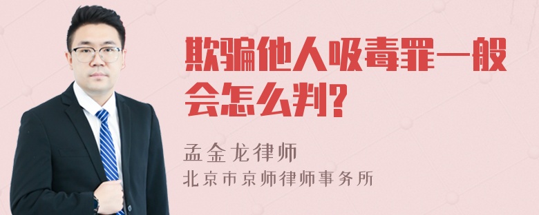 欺骗他人吸毒罪一般会怎么判?