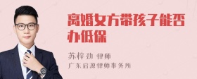 离婚女方带孩子能否办低保