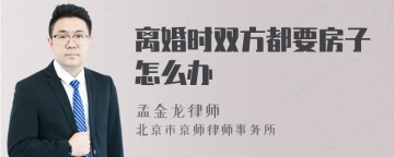 离婚时双方都要房子怎么办