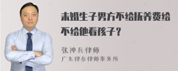 未婚生子男方不给抚养费给不给他看孩子？