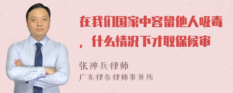 在我们国家中容留他人吸毒，什么情况下才取保候审