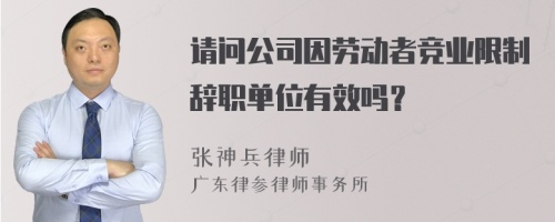 请问公司因劳动者竞业限制辞职单位有效吗？