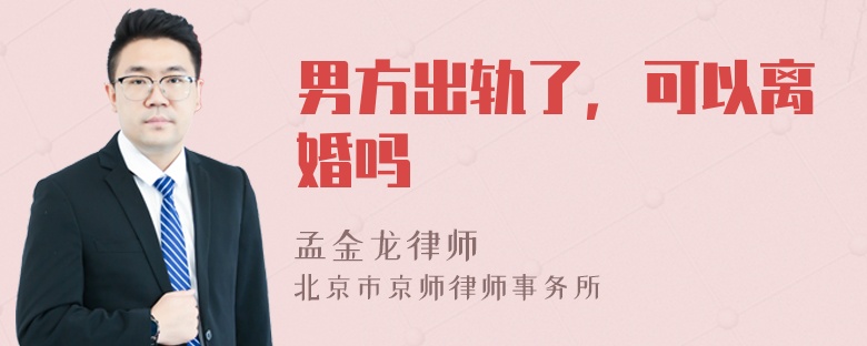 男方出轨了，可以离婚吗