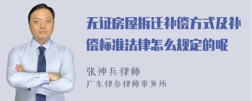 无证房屋拆迁补偿方式及补偿标准法律怎么规定的呢