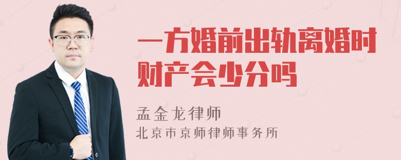 一方婚前出轨离婚时财产会少分吗