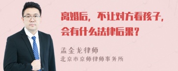 离婚后，不让对方看孩子，会有什么法律后果？