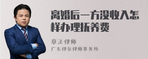 离婚后一方没收入怎样办理抚养费