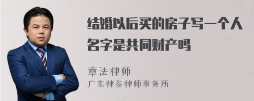 结婚以后买的房子写一个人名字是共同财产吗