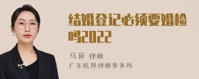 结婚登记必须要婚检吗2022