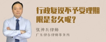 行政复议不予受理期限是多久呢？