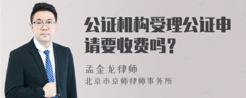 公证机构受理公证申请要收费吗？