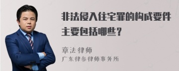 非法侵入住宅罪的构成要件主要包括哪些？